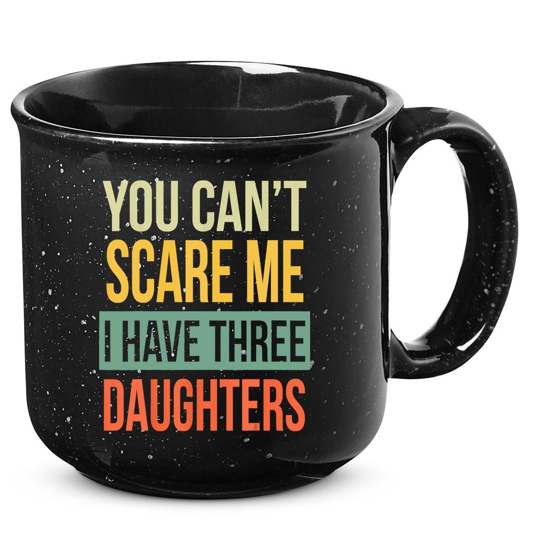 You Cant Scare Me I Have Three Daughters Fathers Day 15oz Campfire Ceramic Mug