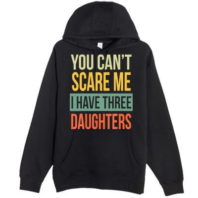 You Cant Scare Me I Have Three Daughters Fathers Day Premium Pullover Hoodie