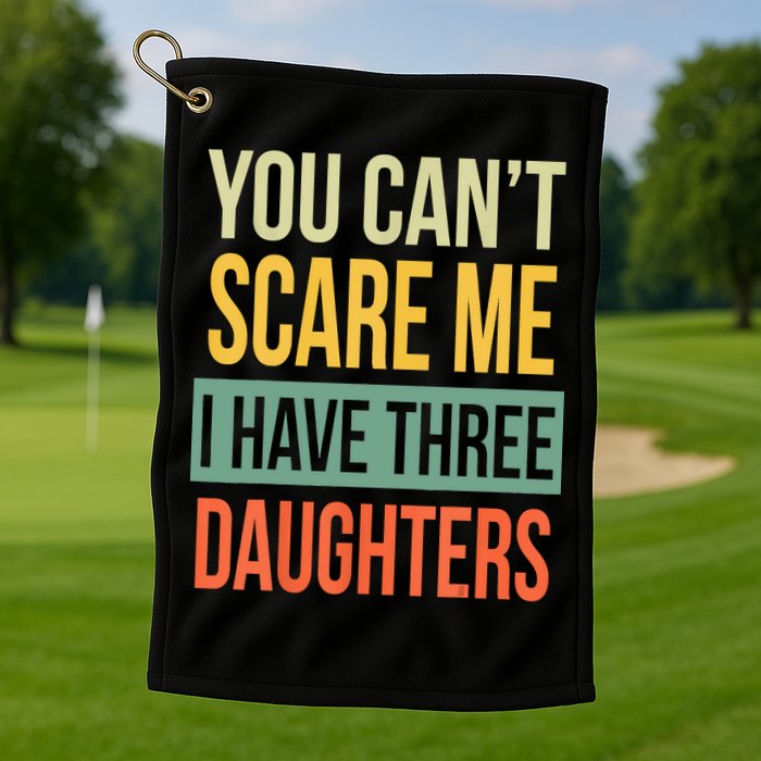 You Cant Scare Me I Have Three Daughters Fathers Day Golf Towel