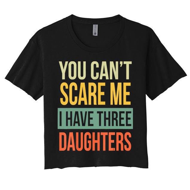 You Cant Scare Me I Have Three Daughters Fathers Day Crop Top