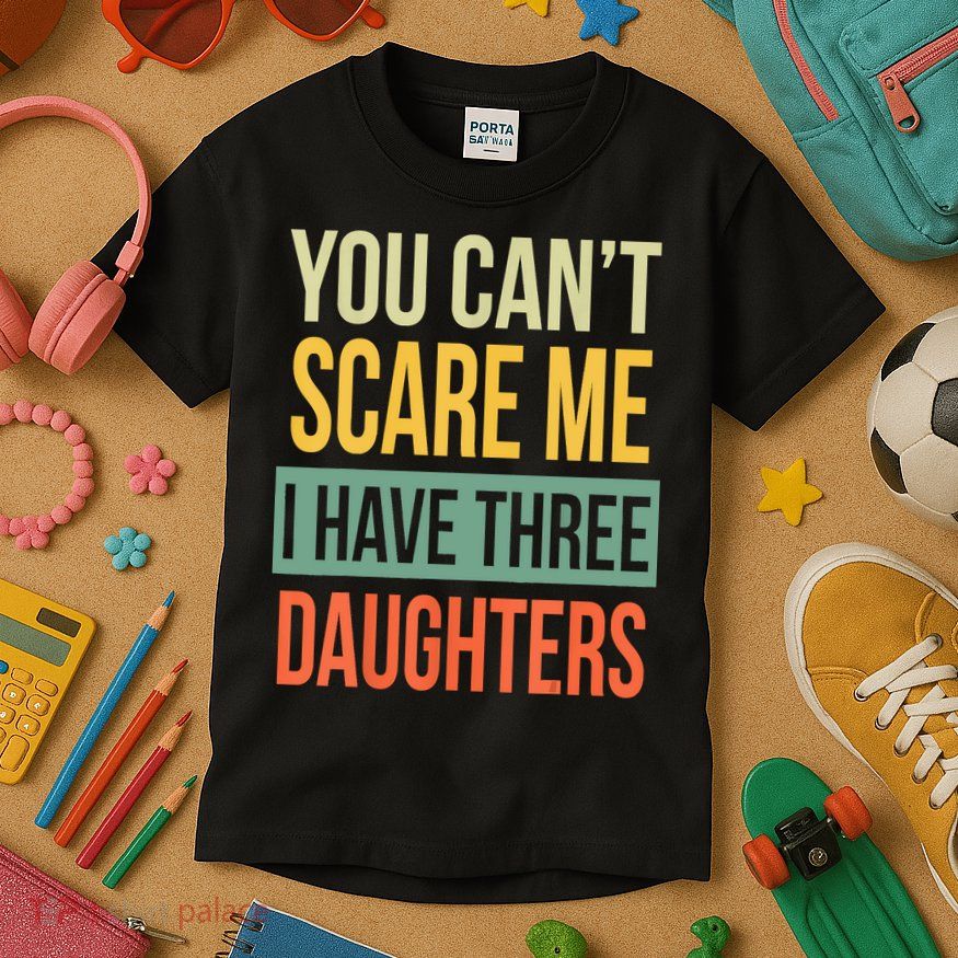 You Cant Scare Me I Have Three Daughters Fathers Day Kids T-Shirt
