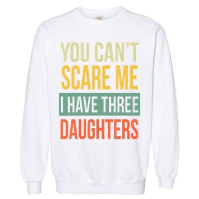 You Cant Scare Me I Have Three Daughters Fathers Day Garment-Dyed Sweatshirt