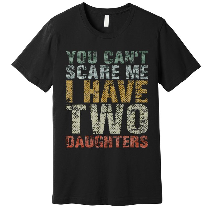 You Can't Scare Me I Have Two Daughters Dad Father Day Premium T-Shirt