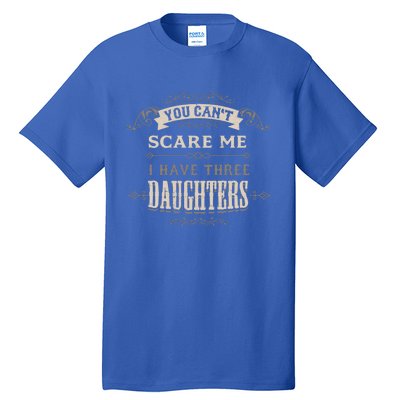 You Cant Scare Me I Have 3 Daughters Dad Mom Of Three Gift Tall T-Shirt