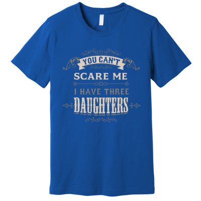 You Cant Scare Me I Have 3 Daughters Dad Mom Of Three Gift Premium T-Shirt