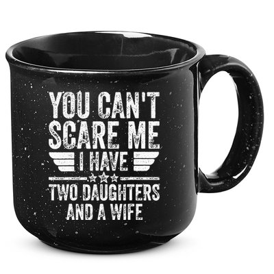 You Cant Scare Me I Have Two Daughters And A Wife 15oz Campfire Ceramic Mug