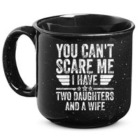 You Cant Scare Me I Have Two Daughters And A Wife 15oz Campfire Ceramic Mug