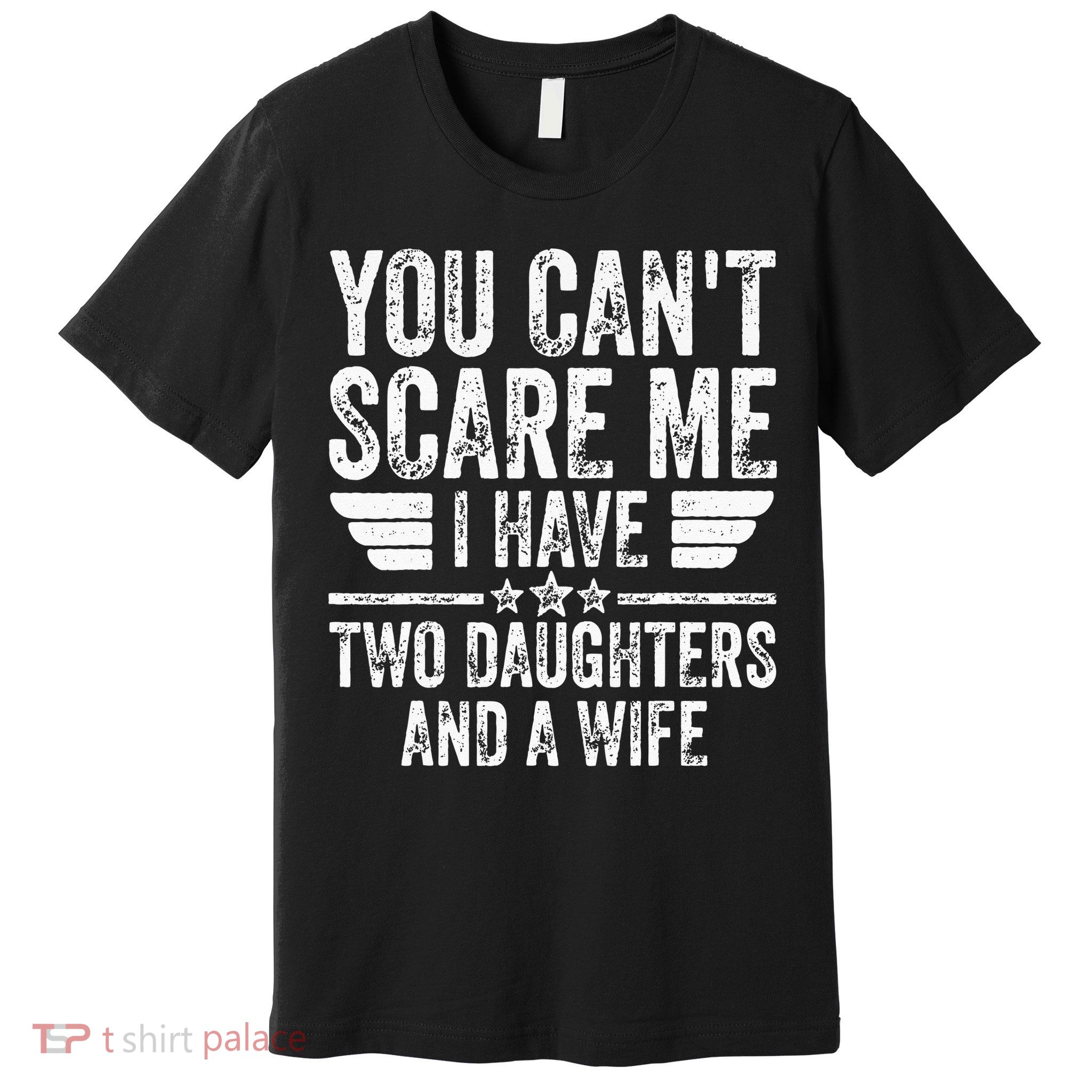 You Cant Scare Me I Have Two Daughters And A Wife Premium T-Shirt