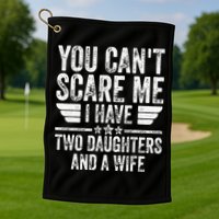 You Cant Scare Me I Have Two Daughters And A Wife Golf Towel