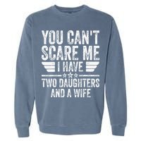 You Cant Scare Me I Have Two Daughters And A Wife Garment-Dyed Sweatshirt
