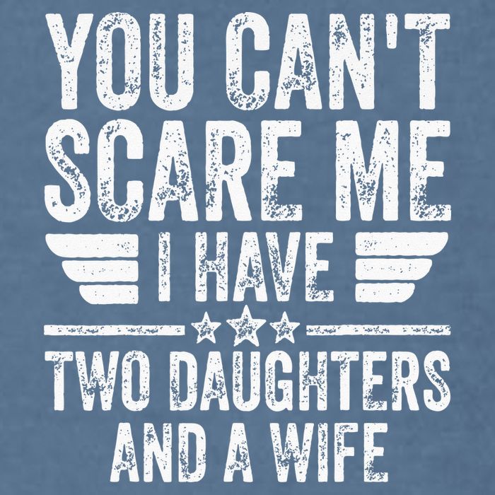You Cant Scare Me I Have Two Daughters And A Wife Garment-Dyed Sweatshirt