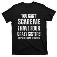 You Cant Scare Me I Have Four Crazy Sisters And I’m Not Afraid To Use Them T-Shirt