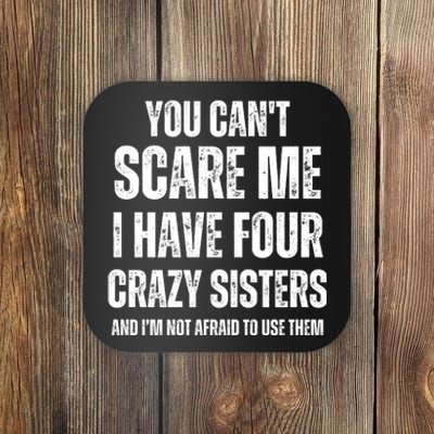 You Cant Scare Me I Have Four Crazy Sisters And I’m Not Afraid To Use Them Coaster