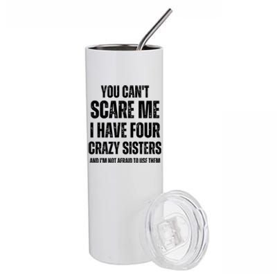 You Cant Scare Me I Have Four Crazy Sisters And I’m Not Afraid To Use Them Stainless Steel Tumbler