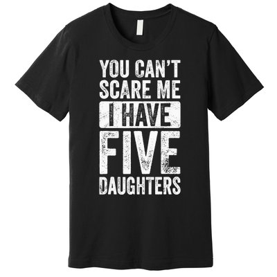 You Can't Scare Me I Have Five Daughters | Vintage Funny Dad Premium T-Shirt