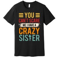 You CanT Scare Me I Have A Crazy Sister Premium T-Shirt