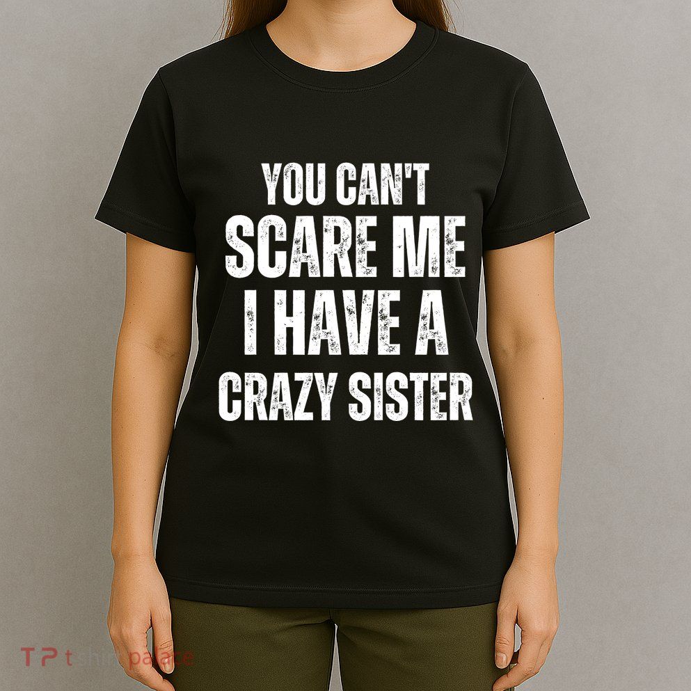 You Cant Scare Me I Have A Crazy Sister T-Shirt