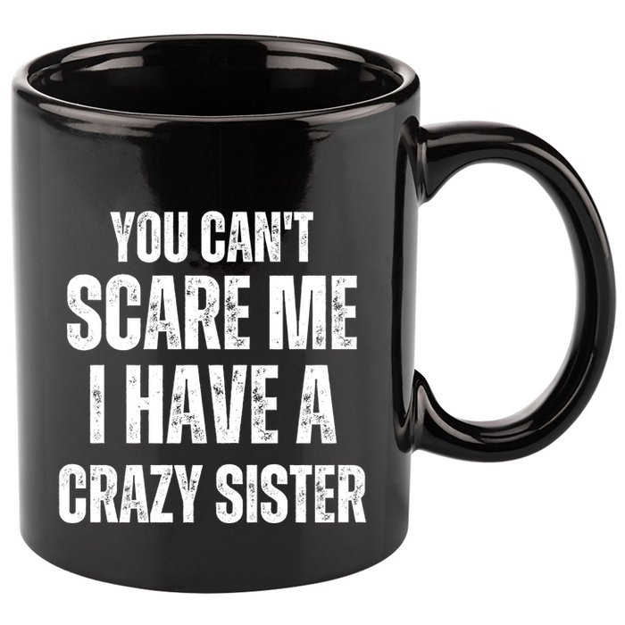 You Cant Scare Me I Have A Crazy Sister 11oz C Handle Ceramic Mug