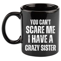 You Cant Scare Me I Have A Crazy Sister 11oz C Handle Ceramic Mug