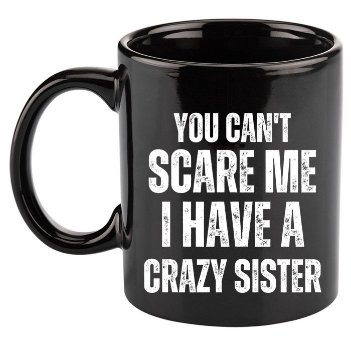 You Cant Scare Me I Have A Crazy Sister 11oz C Handle Ceramic Mug