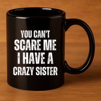 You Cant Scare Me I Have A Crazy Sister 11oz C Handle Ceramic Mug