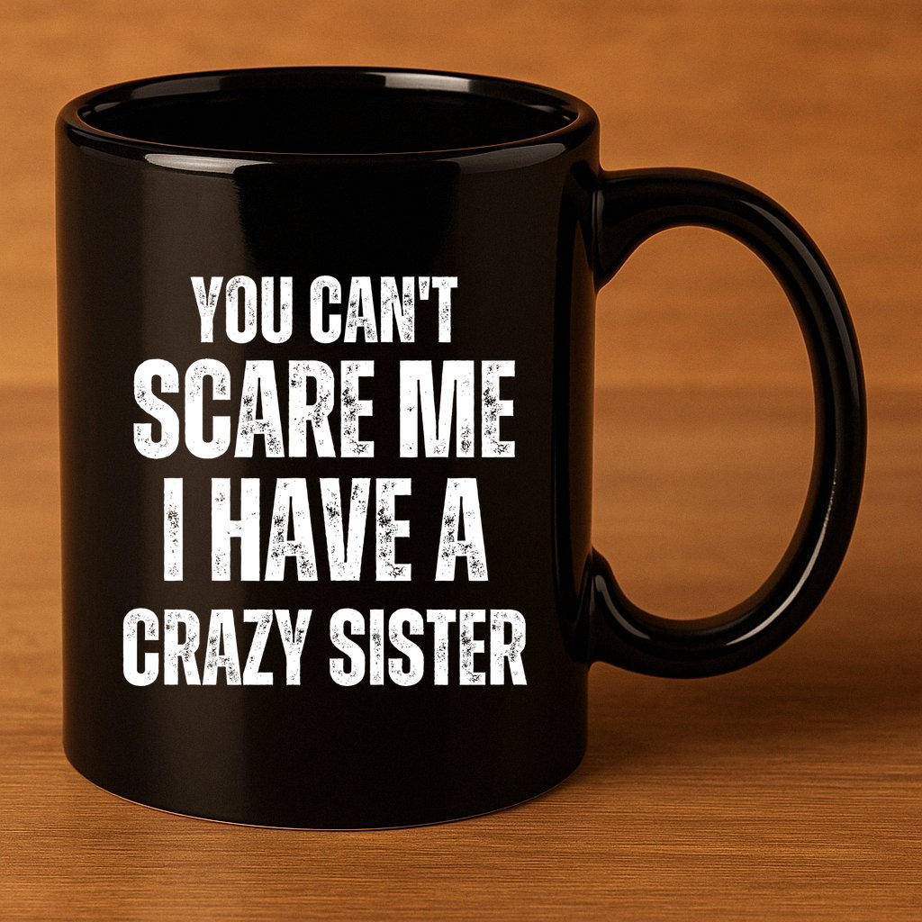 You Cant Scare Me I Have A Crazy Sister 11oz C Handle Ceramic Mug