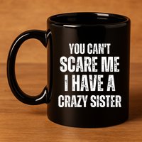 You Cant Scare Me I Have A Crazy Sister 11oz C Handle Ceramic Mug