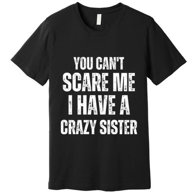 You Cant Scare Me I Have A Crazy Sister Premium T-Shirt