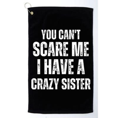 You Cant Scare Me I Have A Crazy Sister Platinum Collection Golf Towel