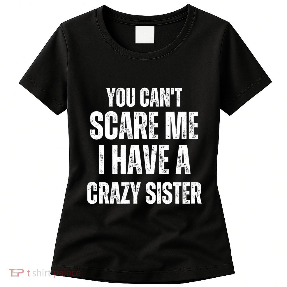 You Cant Scare Me I Have A Crazy Sister Womens T-Shirt