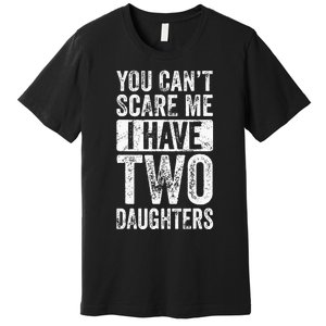 You Cant Scare Me I Have Two Daughters Retro Funny Dad Gift Premium T-Shirt