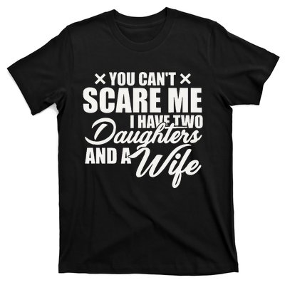 You Cant Scare Me I Have Two Daughters And A Wife Funny Dad  T-Shirt