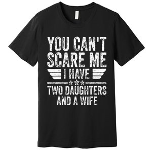 You Cant Scare Me I Have Two Daughters And A Wife Premium T-Shirt