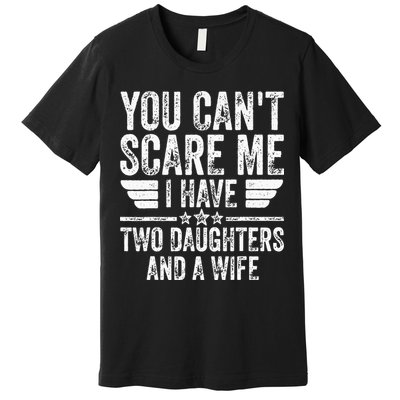 You Cant Scare Me I Have Two Daughters And A Wife Premium T-Shirt