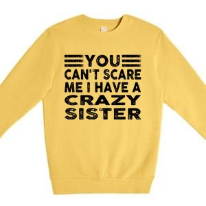 You CanT Scare Me I Have A Crazy Sister Funny Quotes Premium Crewneck Sweatshirt