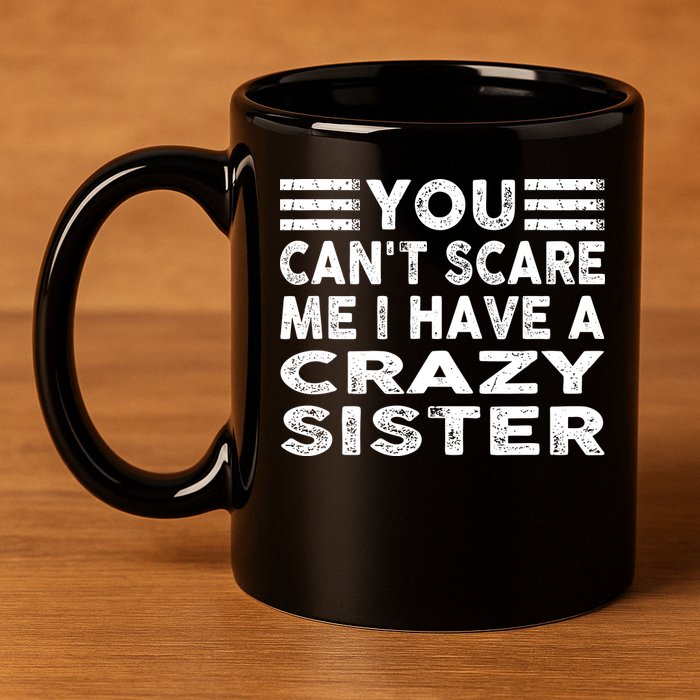 You CanT Scare Me I Have A Crazy Sister Funny Quotes 11oz C Handle Ceramic Mug