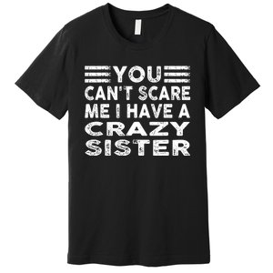 You CanT Scare Me I Have A Crazy Sister Funny Quotes Premium T-Shirt