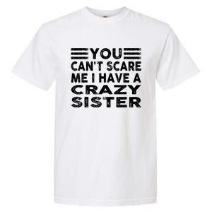 You CanT Scare Me I Have A Crazy Sister Funny Quotes Garment-Dyed Heavyweight T-Shirt