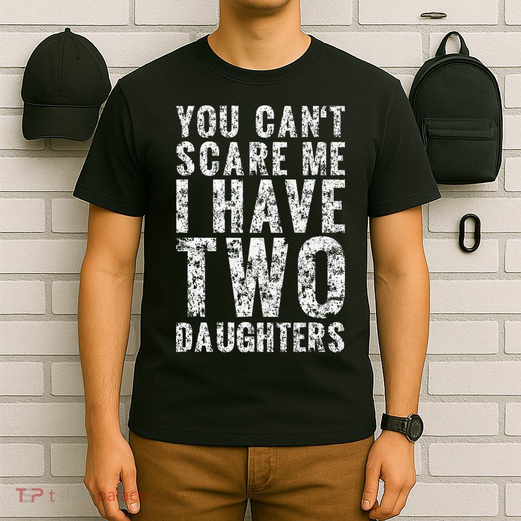 You Can't Scare Me I Have Two Daughters Dad Father Day T-Shirt