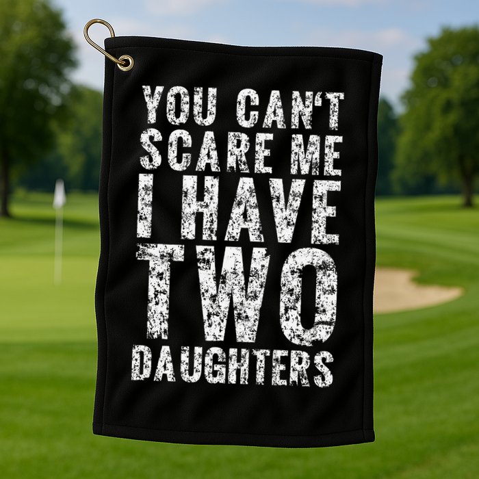 You Can't Scare Me I Have Two Daughters Dad Father Day Golf Towel