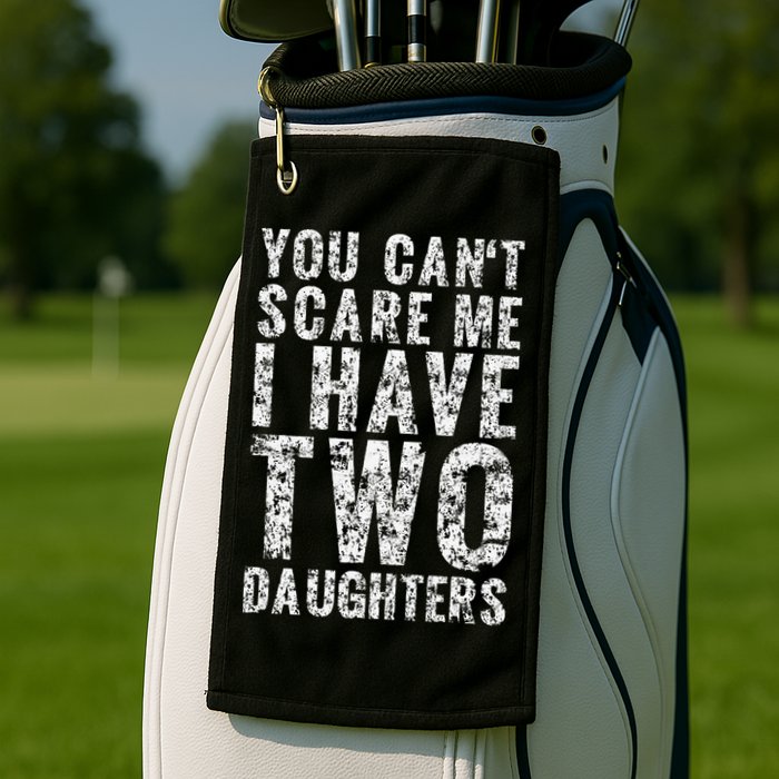You Can't Scare Me I Have Two Daughters Dad Father Day Golf Towel