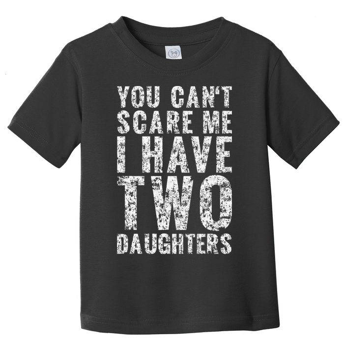 You Can't Scare Me I Have Two Daughters Dad Father Day Toddler T-Shirt