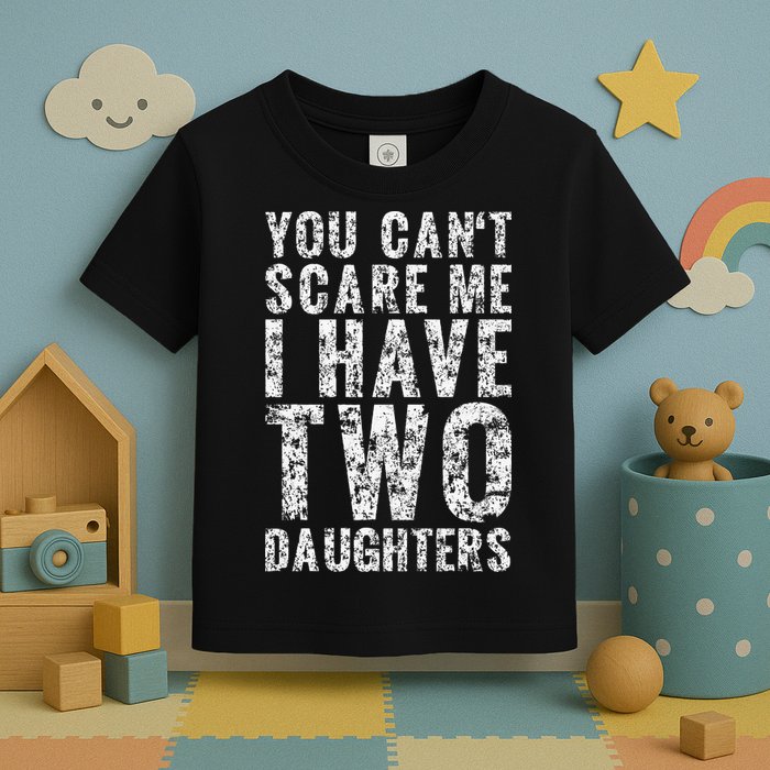 You Can't Scare Me I Have Two Daughters Dad Father Day Toddler T-Shirt