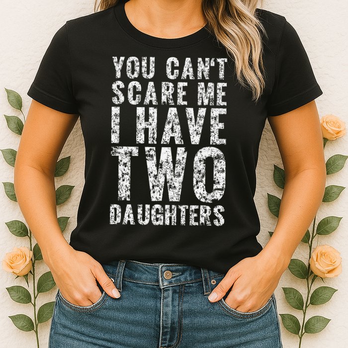 You Can't Scare Me I Have Two Daughters Dad Father Day Womens T-Shirt