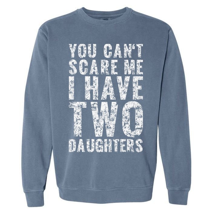 You Can't Scare Me I Have Two Daughters Dad Father Day Garment-Dyed Sweatshirt