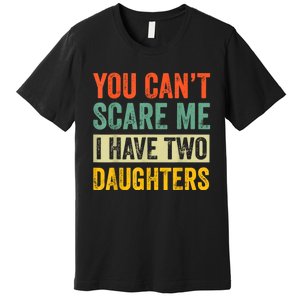 You CanT Scare Me I Have Two Daughters FatherS Day Premium T-Shirt