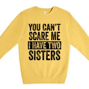 You CanT Scare Me I Have Two Sisters Funny Brothers Gift Premium Crewneck Sweatshirt