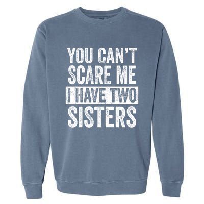 You CanT Scare Me I Have Two Sisters Funny Brothers Gift Garment-Dyed Sweatshirt