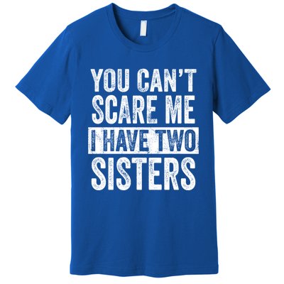 You CanT Scare Me I Have Two Sisters Funny Brothers Gift Premium T-Shirt