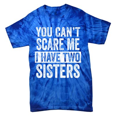 You CanT Scare Me I Have Two Sisters Funny Brothers Gift Tie-Dye T-Shirt